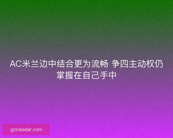 AC米兰边中结合更为流畅 争四主动权仍掌握在自己手中