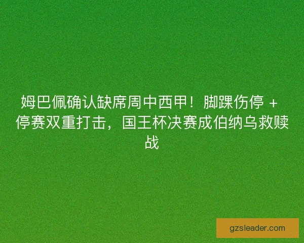 姆巴佩确认缺席周中西甲！脚踝伤停 + 停赛双重打击，国王杯决赛成伯纳乌救赎战