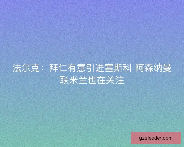 法尔克:拜仁有意引进塞斯科 阿森纳曼联米兰也在关注 法尔克:拜仁有意引进塞斯科 阿森纳曼联米兰也在关注