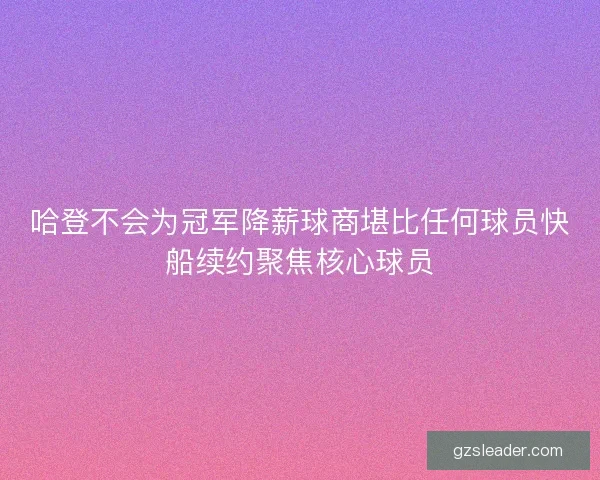 哈登不会为冠军降薪球商堪比任何球员快船续约聚焦核心球员