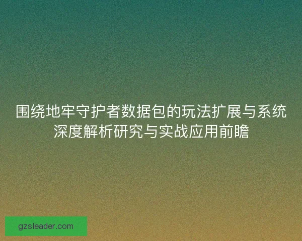 围绕地牢守护者数据包的玩法扩展与系统深度解析研究与实战应用前瞻 围绕地牢守护者数据包的玩法扩展与系统深度解析研究与实战应用前瞻