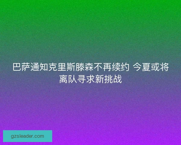 巴萨通知克里斯滕森不再续约 今夏或将离队寻求新挑战