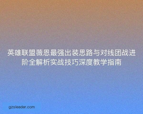 英雄联盟薇恩最强出装思路与对线团战进阶全解析实战技巧深度教学指南 英雄联盟薇恩最强出装思路与对线团战进阶全解析实战技巧深度教学指南