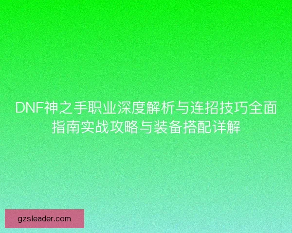 DNF神之手职业深度解析与连招技巧全面指南实战攻略与装备搭配详解